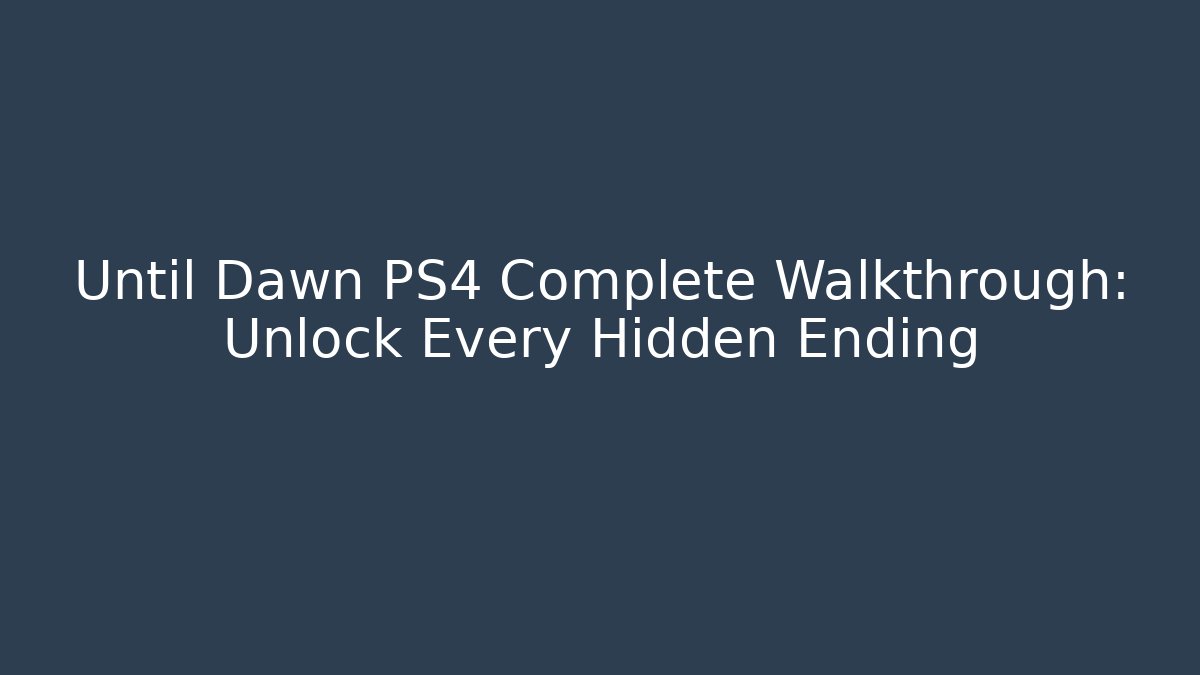 Until Dawn PS4 Complete Walkthrough: Unlock Every Hidden Ending