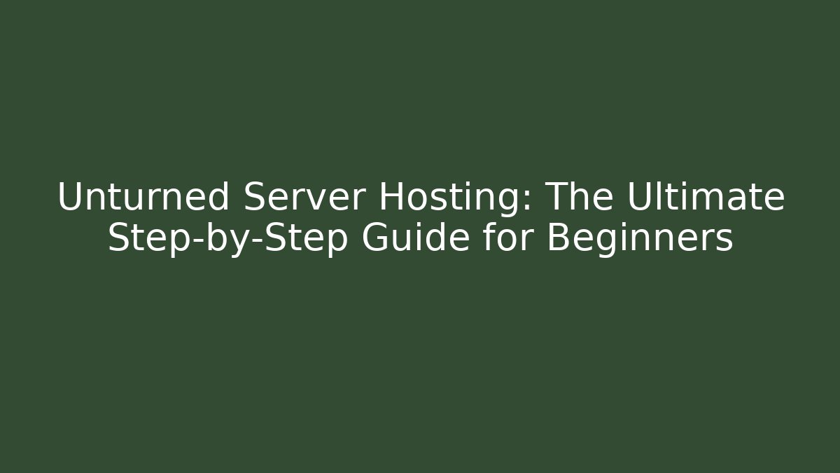 Unturned Server Hosting: The Ultimate Step-by-Step Guide for Beginners
