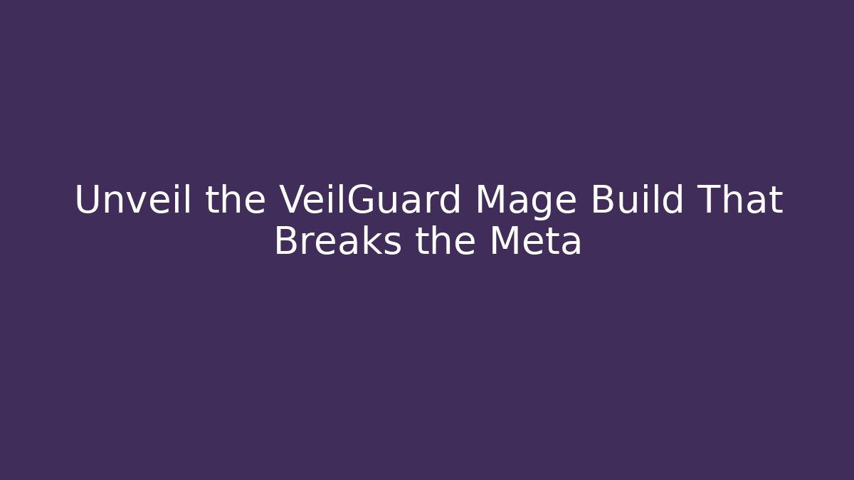 Unveil the VeilGuard Mage Build That Breaks the Meta