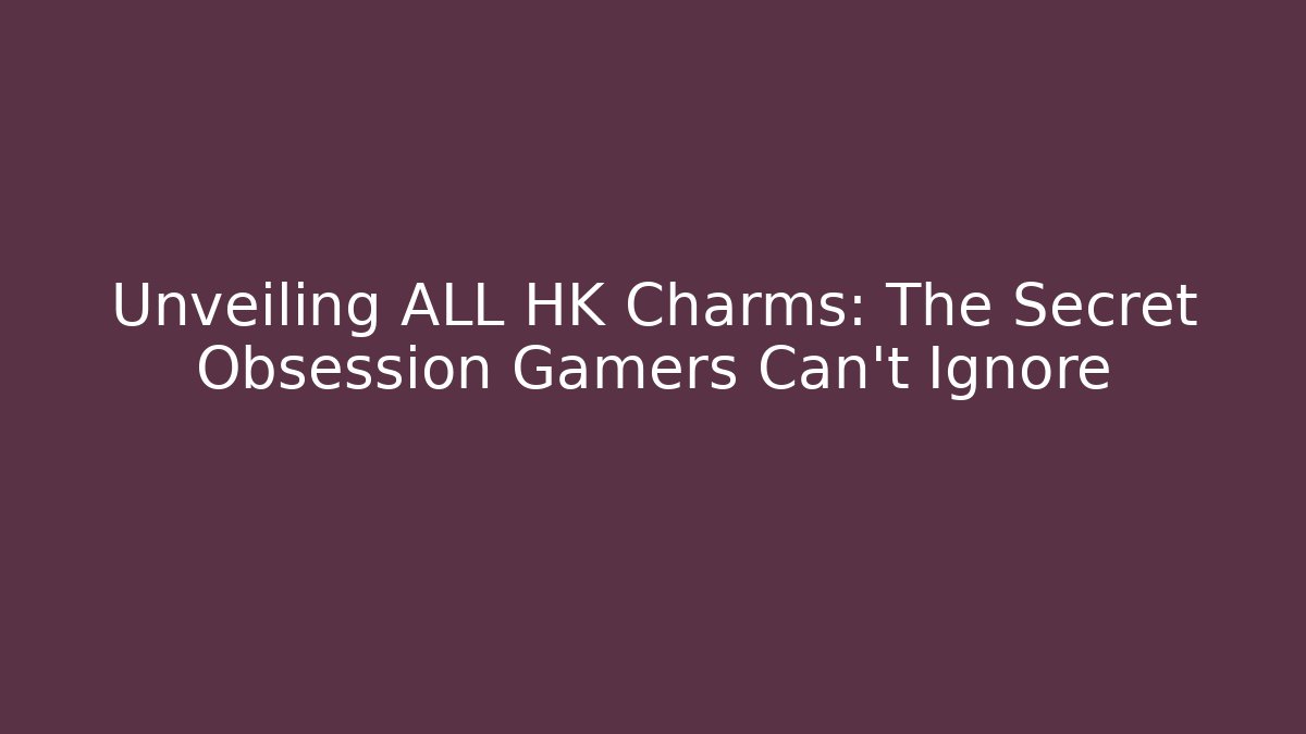 Unveiling ALL HK Charms: The Secret Obsession Gamers Can't Ignore