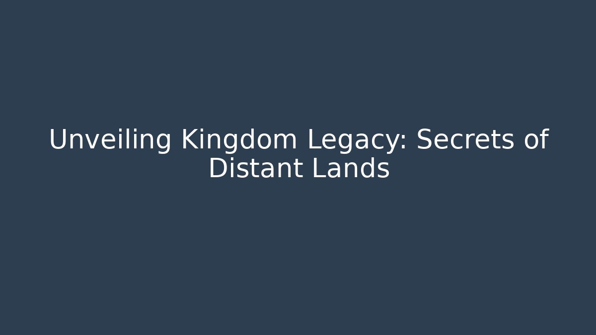 Unveiling Kingdom Legacy: Secrets of Distant Lands
