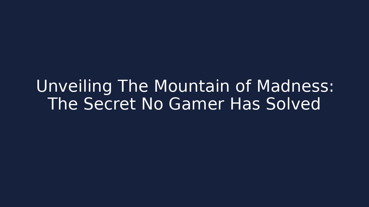 Unveiling The Mountain of Madness: The Secret No Gamer Has Solved
