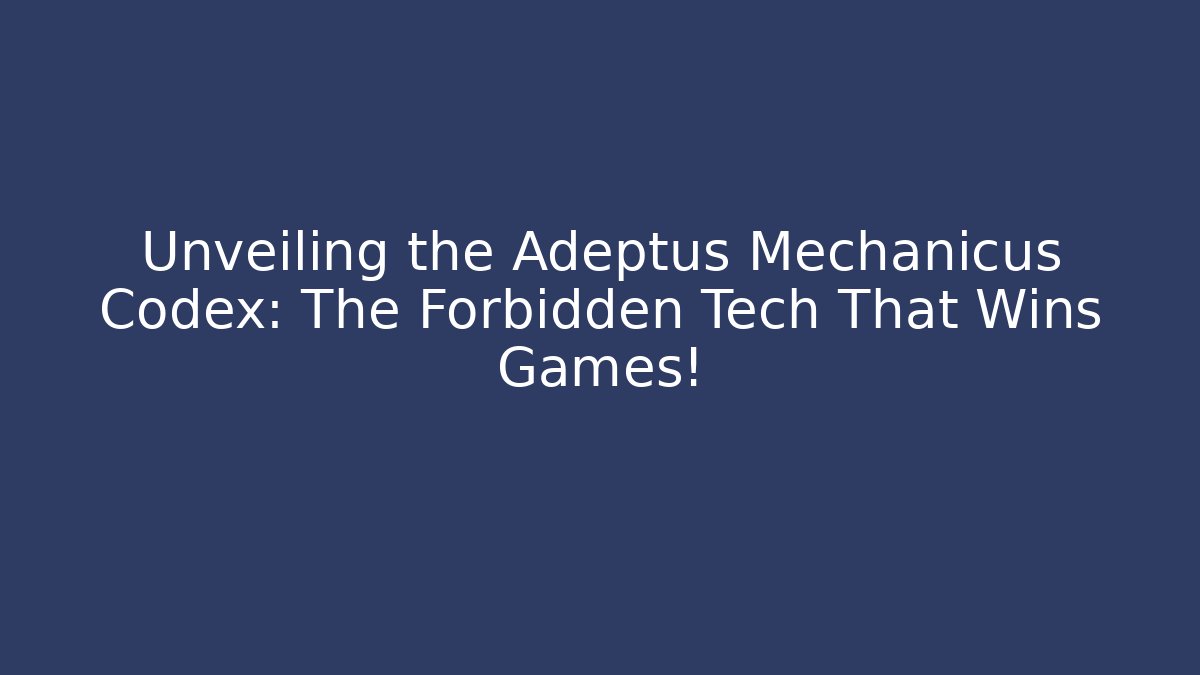 Unveiling the Adeptus Mechanicus Codex: The Forbidden Tech That Wins Games!