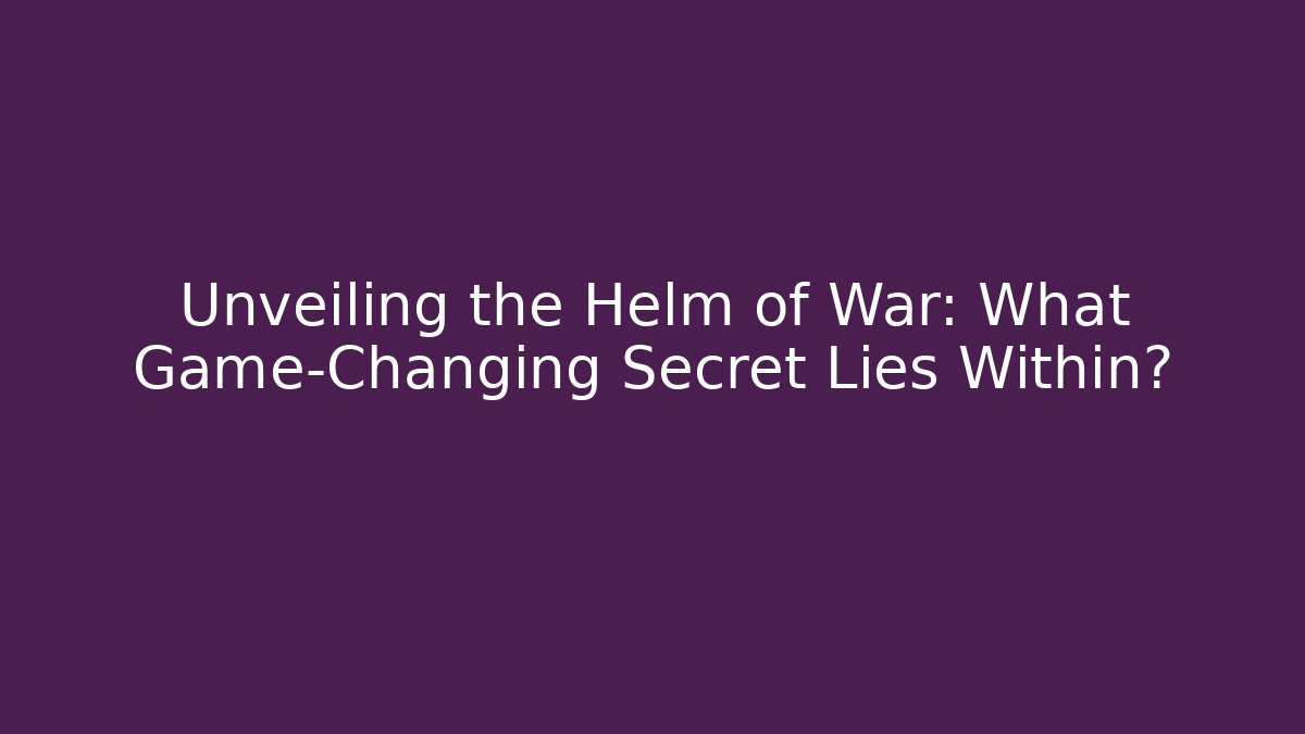 Unveiling the Helm of War: What Game-Changing Secret Lies Within?