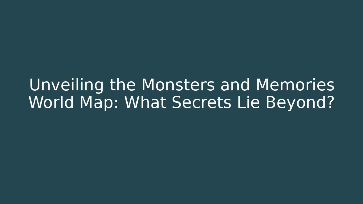 Unveiling the Monsters and Memories World Map: What Secrets Lie Beyond?