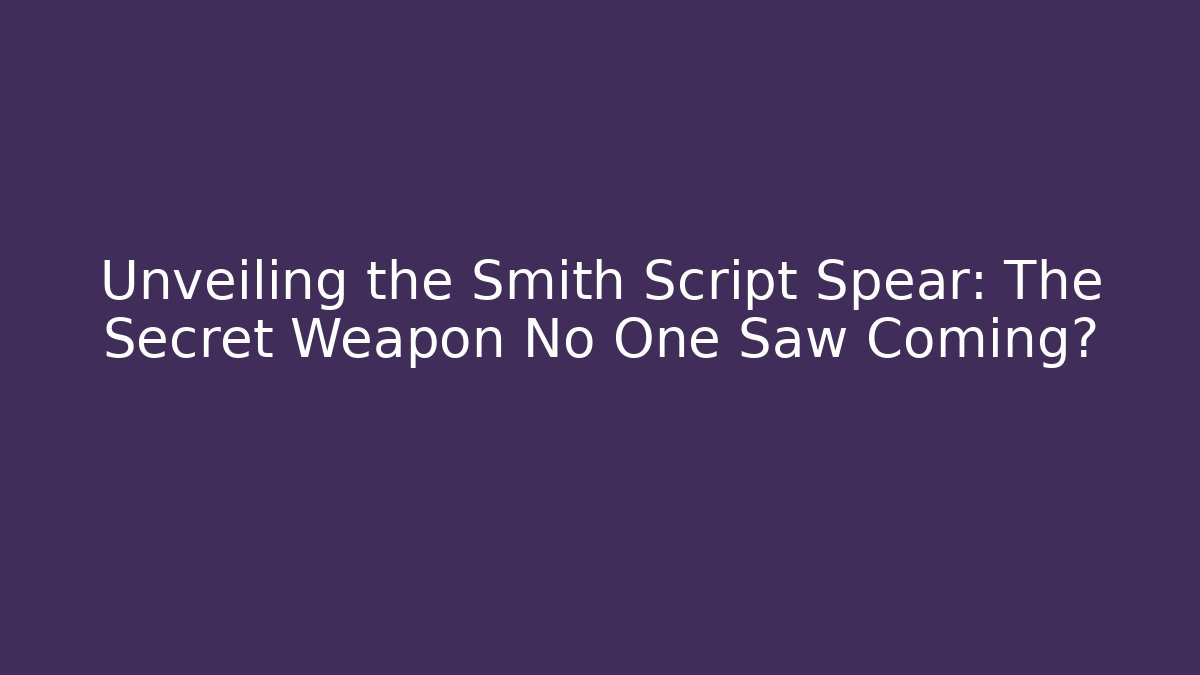 Unveiling the Smith Script Spear: The Secret Weapon No One Saw Coming?