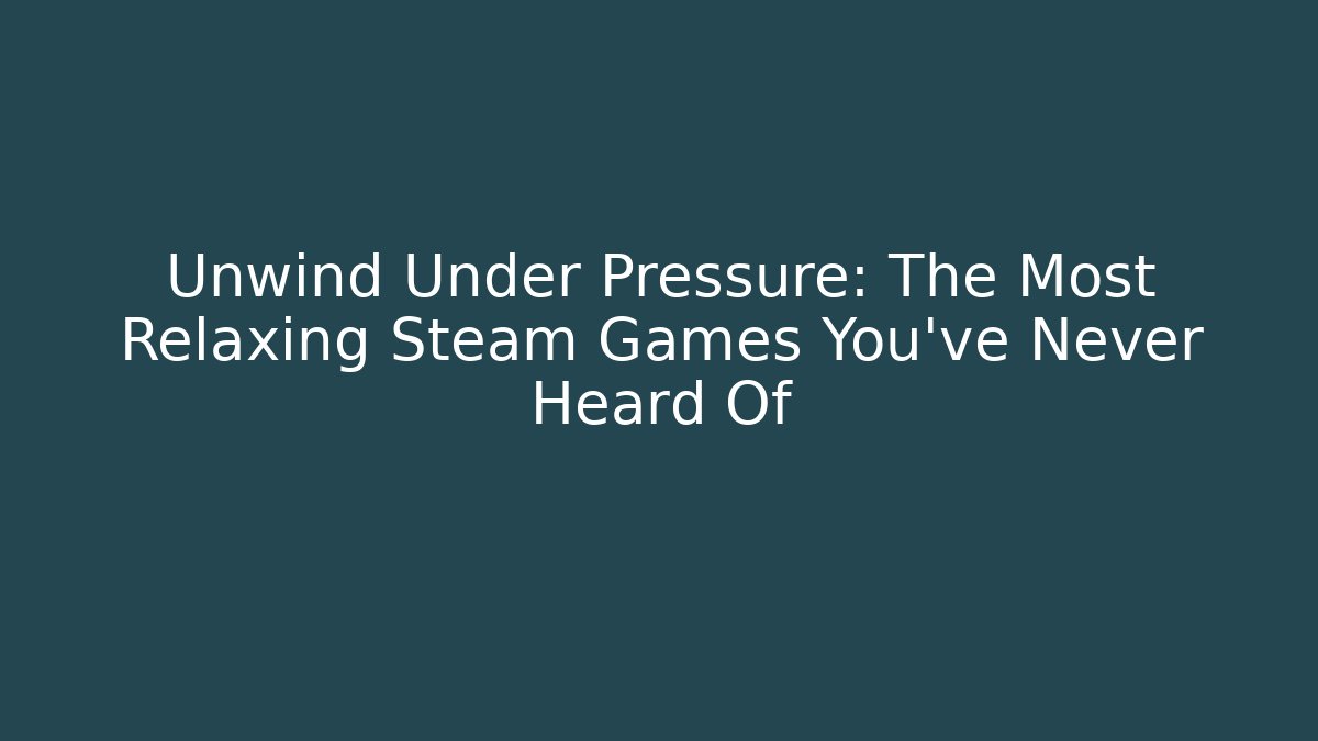 Unwind Under Pressure: The Most Relaxing Steam Games You've Never Heard Of