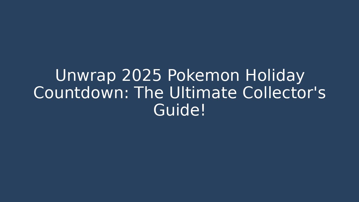 Unwrap 2025 Pokémon Holiday Countdown: The Ultimate Collector’s Guide!