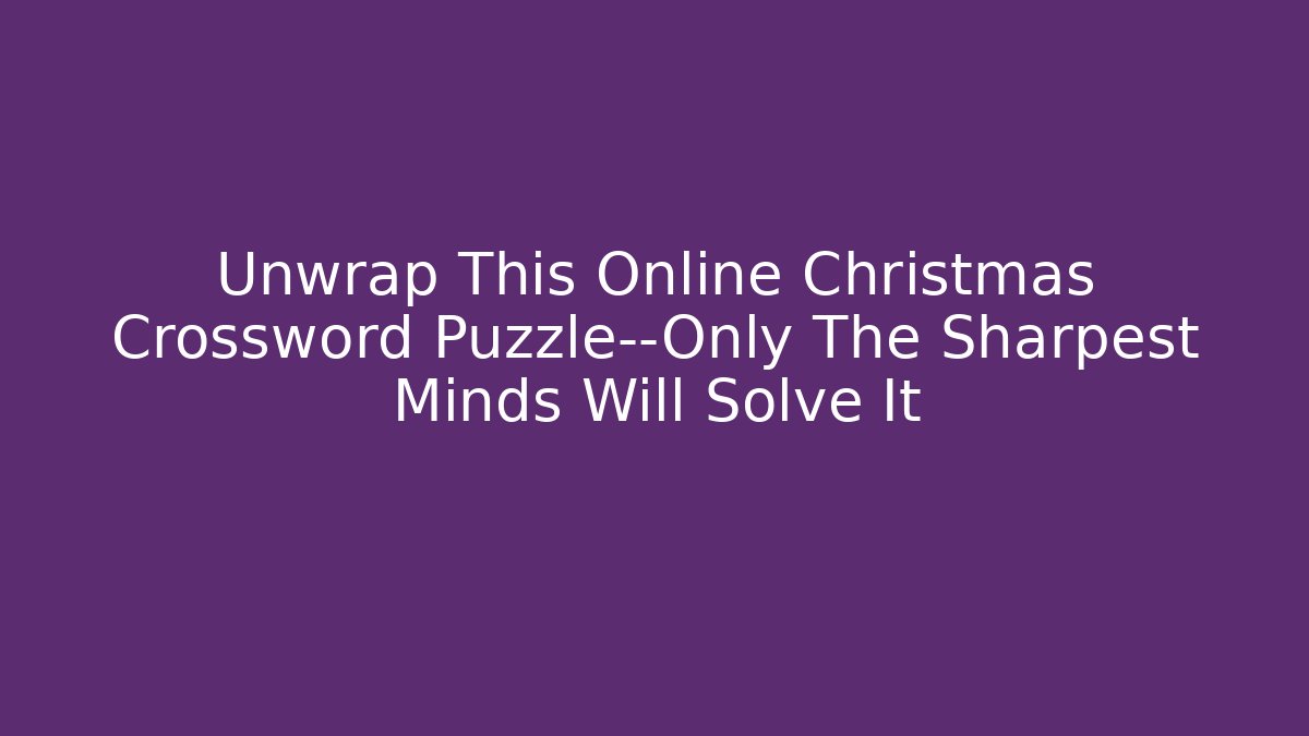 Unwrap This Online Christmas Crossword Puzzle—Only The Sharpest Minds Will Solve It