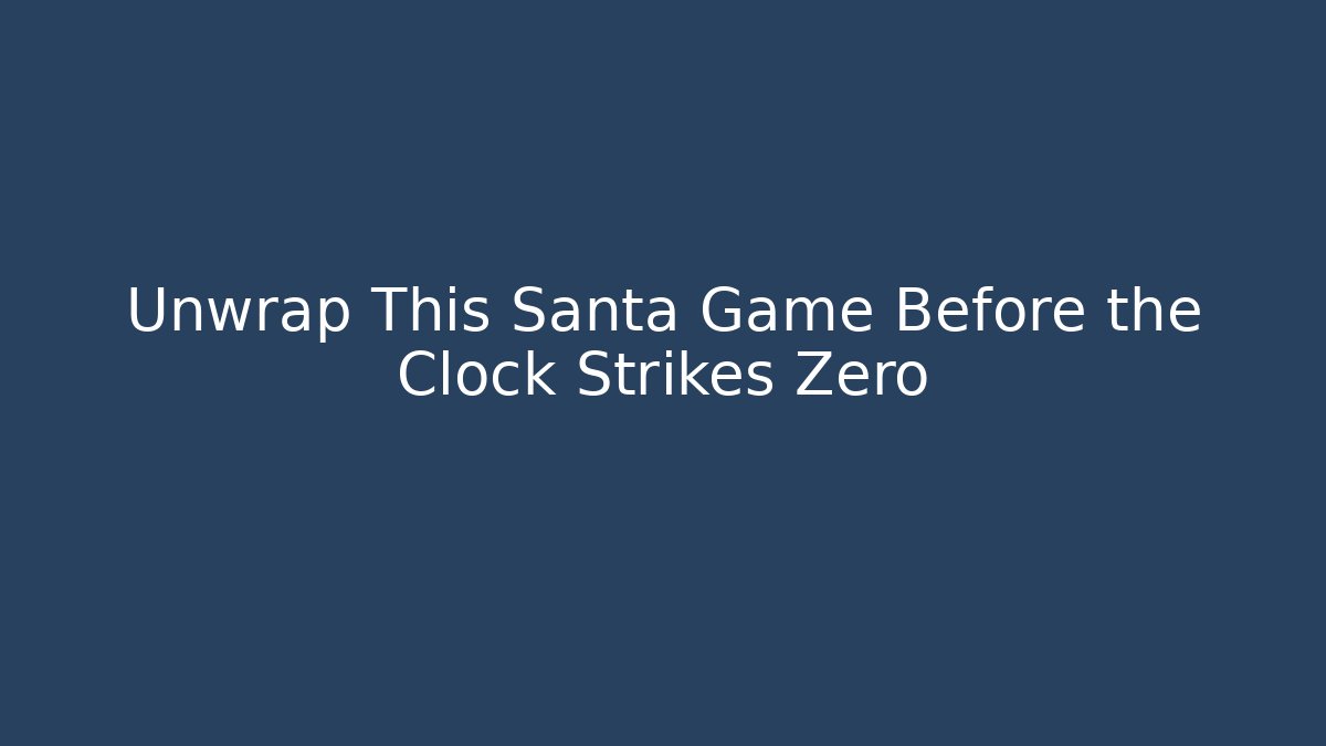 Unwrap This Santa Game Before the Clock Strikes Zero