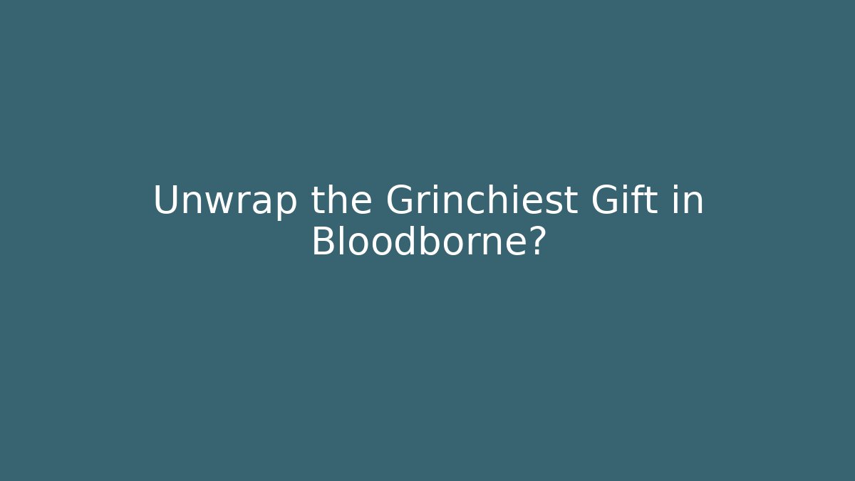 Unwrap the Grinchiest Gift in Bloodborne?