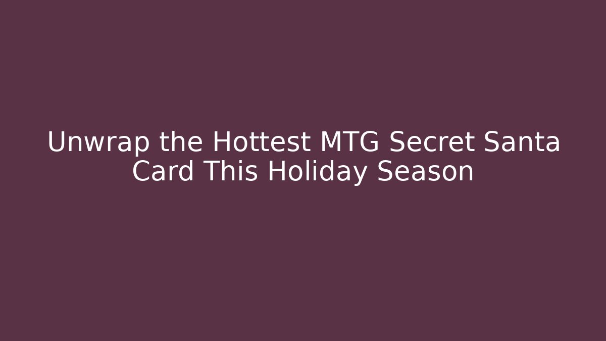 Unwrap the Hottest MTG Secret Santa Card This Holiday Season