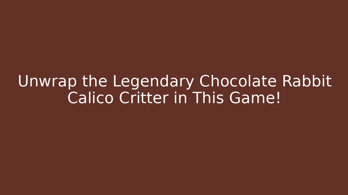 Unwrap the Legendary Chocolate Rabbit Calico Critter in This Game!