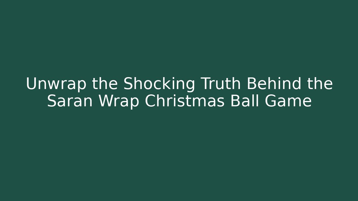 Unwrap the Shocking Truth Behind the Saran Wrap Christmas Ball Game