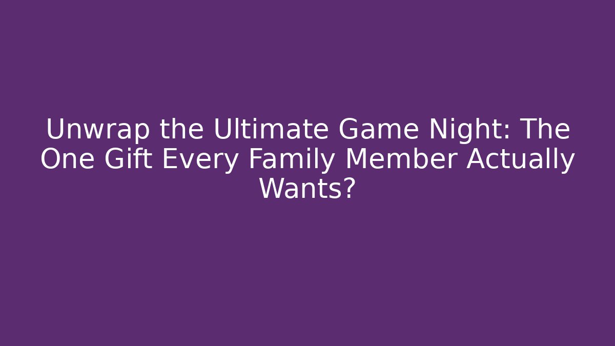 Unwrap the Ultimate Game Night: The One Gift Every Family Member Actually Wants?