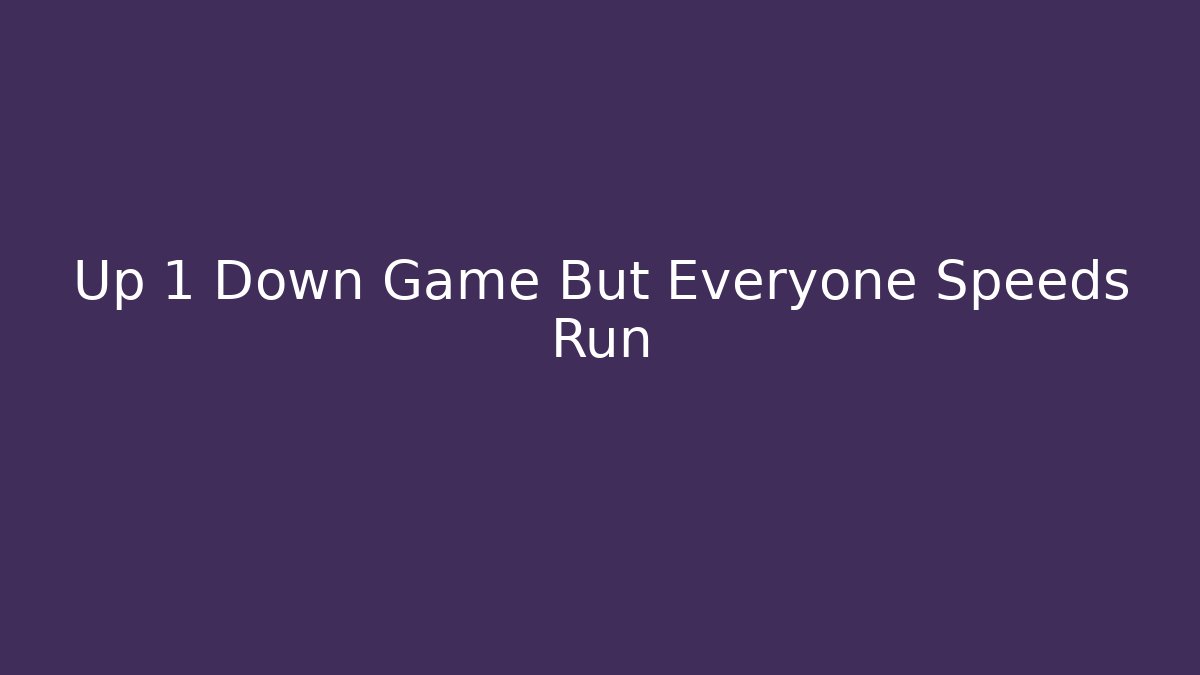 Up 1 Down Game But Everyone Speeds Run