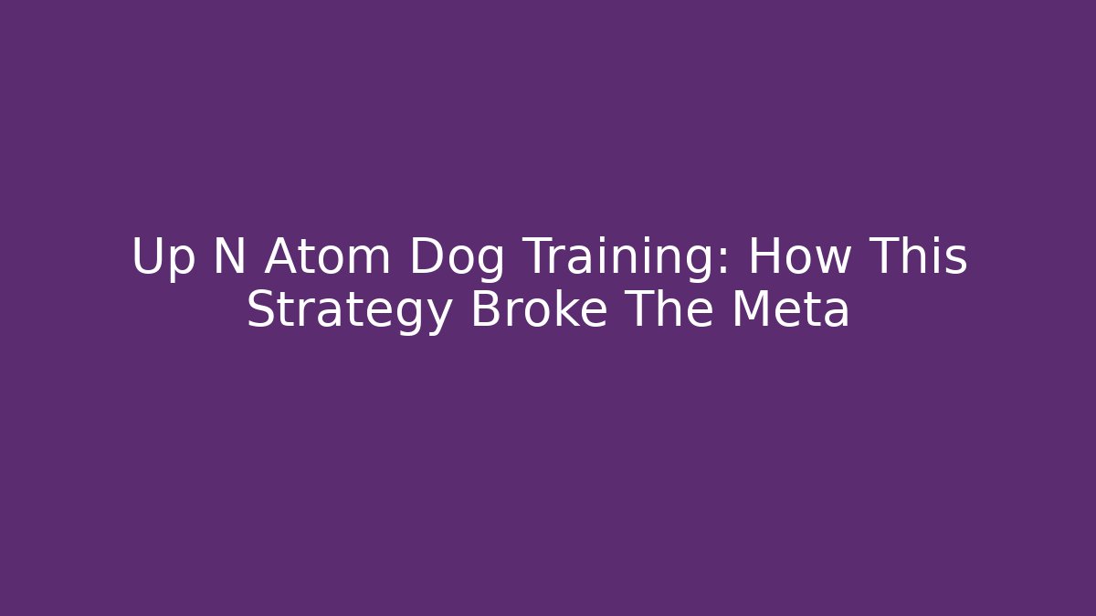 Up N Atom Dog Training: How This Strategy Broke The Meta