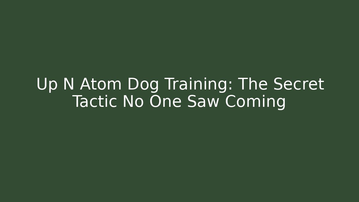 Up N Atom Dog Training: The Secret Tactic No One Saw Coming