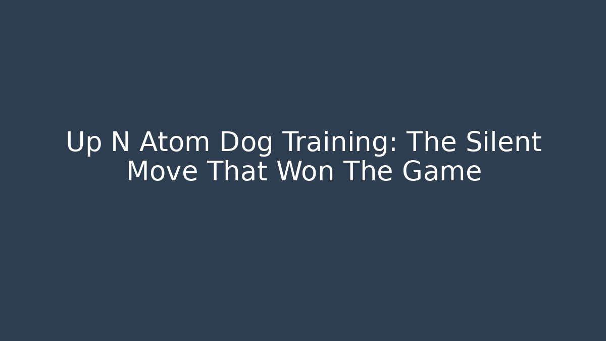 Up N Atom Dog Training: The Silent Move That Won The Game