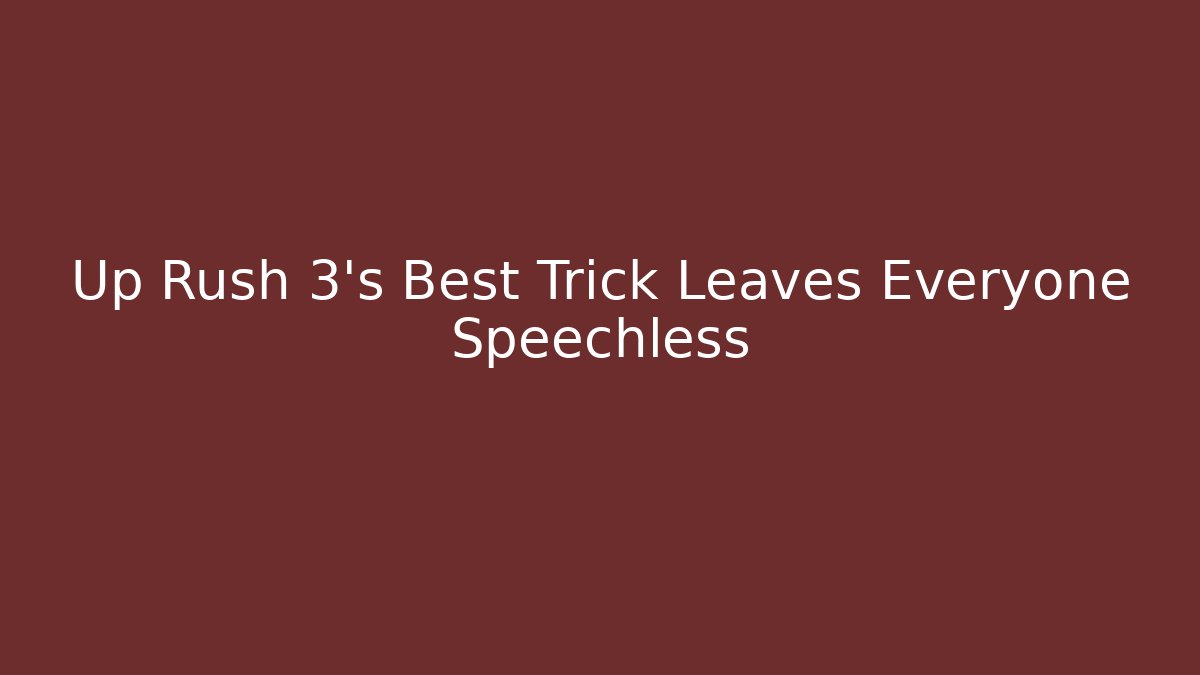 Up Rush 3's Best Trick Leaves Everyone Speechless