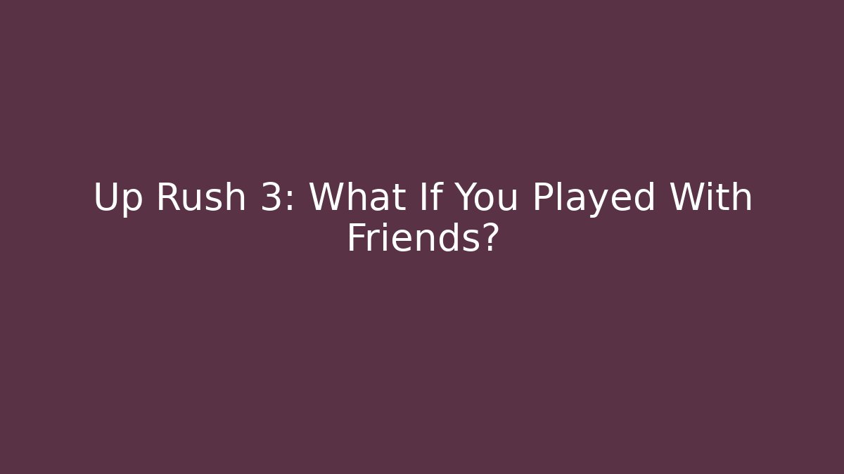 Up Rush 3: What If You Played With Friends? - Método de Aprovação