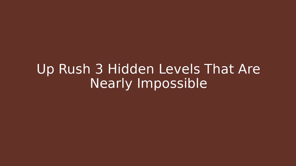 Up Rush 3 Hidden Levels That Are Nearly Impossible