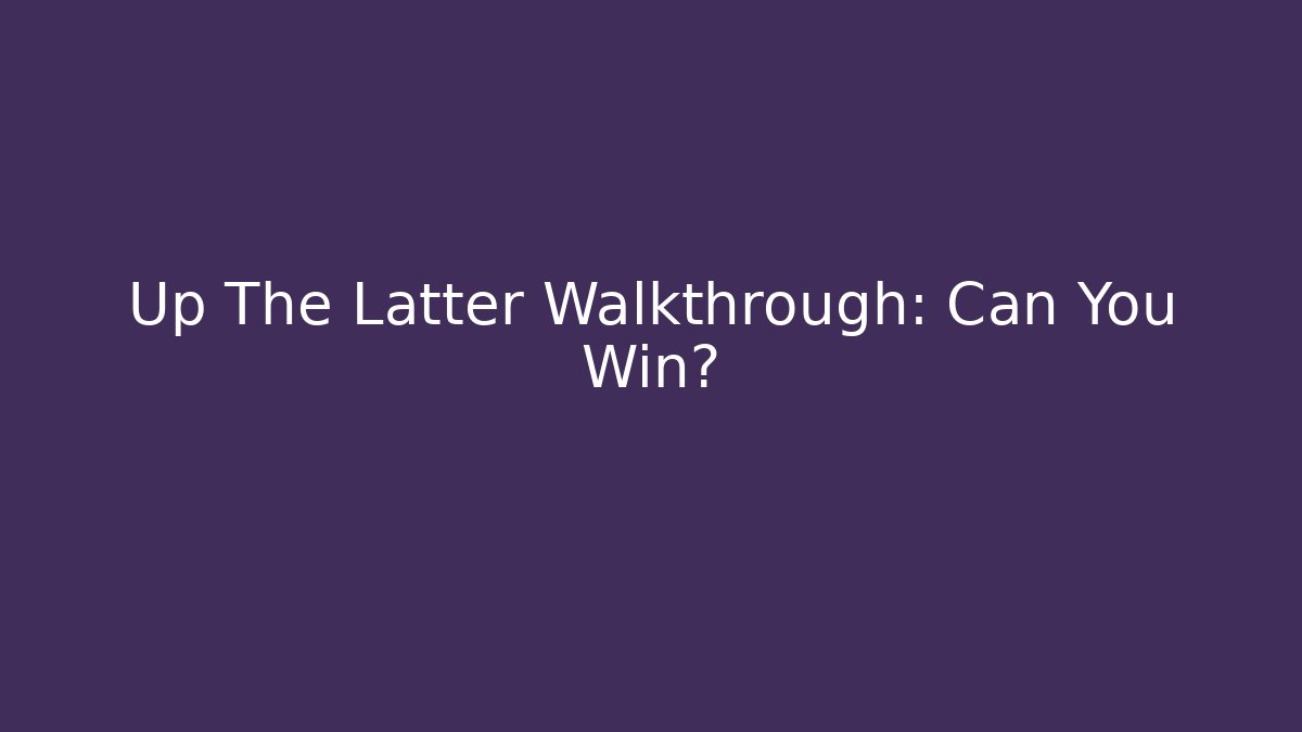 Up The Latter Walkthrough: Can You Win?
