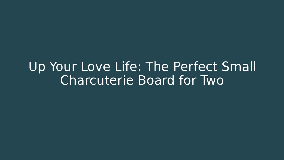 Up Your Love Life: The Perfect Small Charcuterie Board for Two