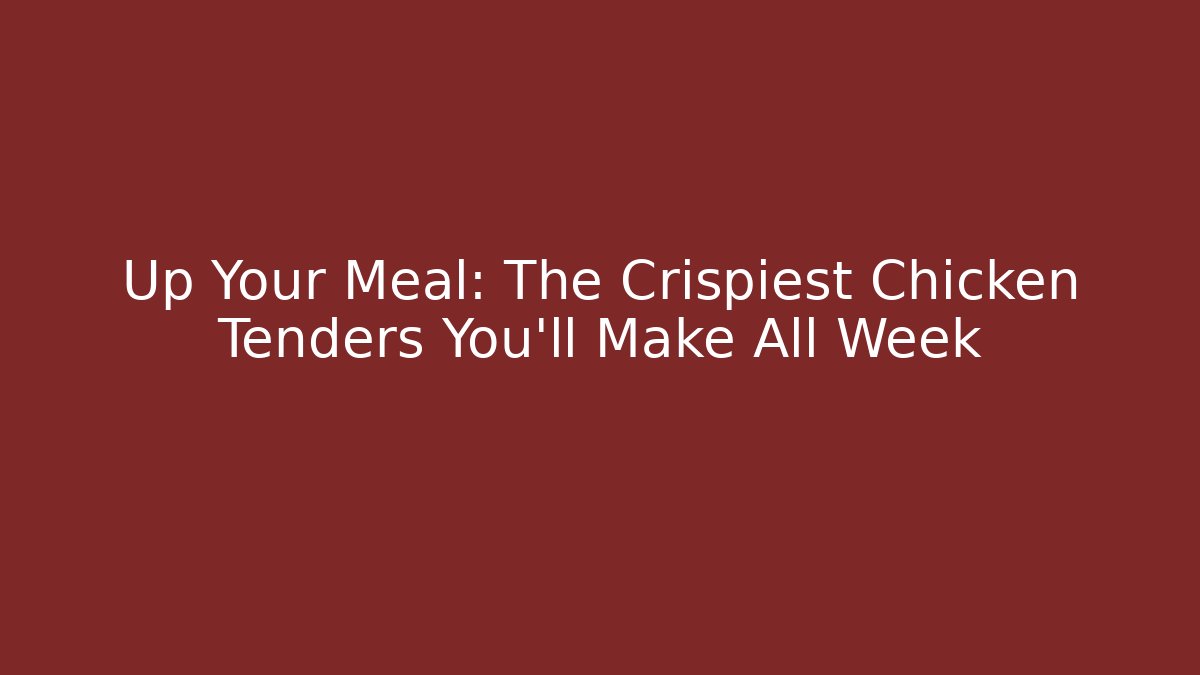 Up Your Meal: The Crispiest Chicken Tenders You'll Make All Week