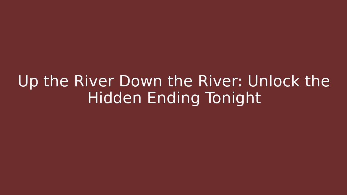 Up the River Down the River: Unlock the Hidden Ending Tonight