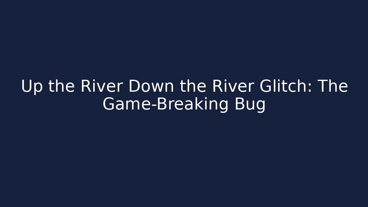Up the River Down the River Glitch: The Game-Breaking Bug