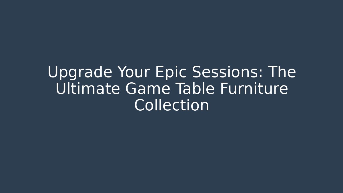 Upgrade Your Epic Sessions: The Ultimate Game Table Furniture Collection
