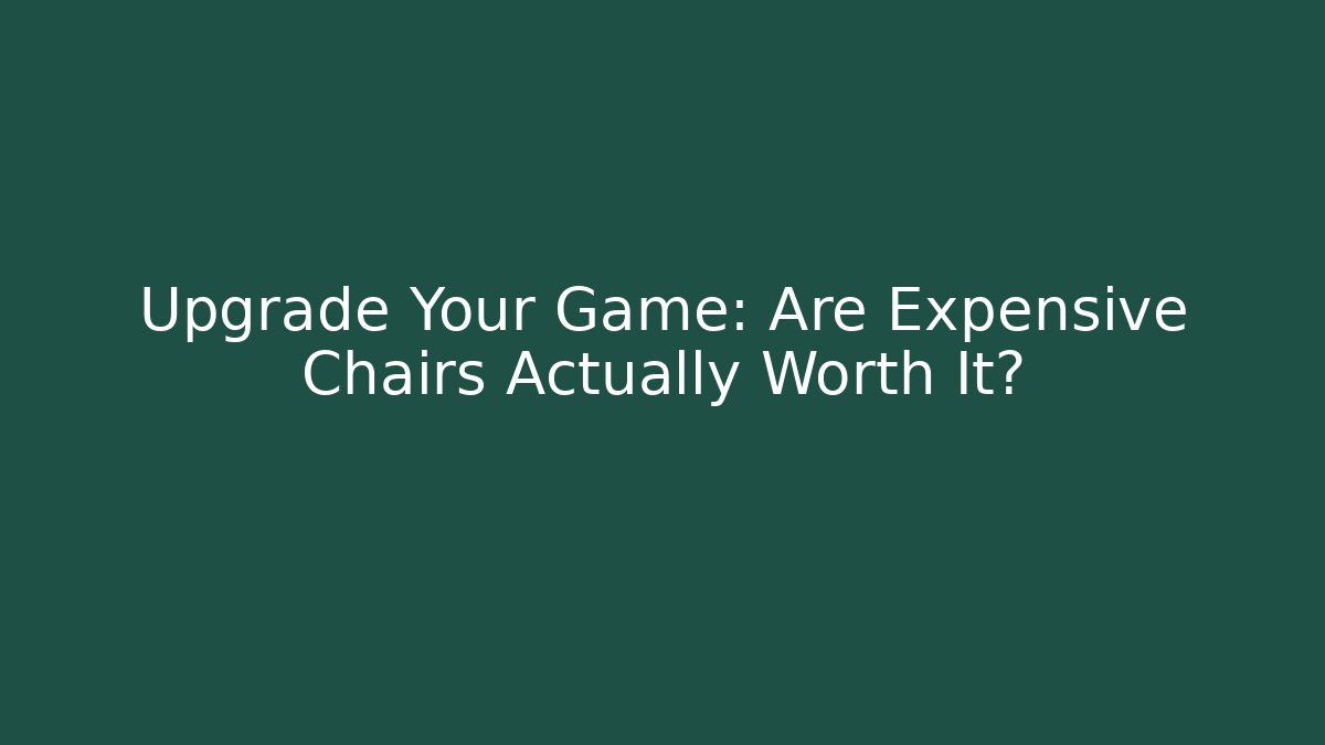 Upgrade Your Game: Are Expensive Chairs Actually Worth It?