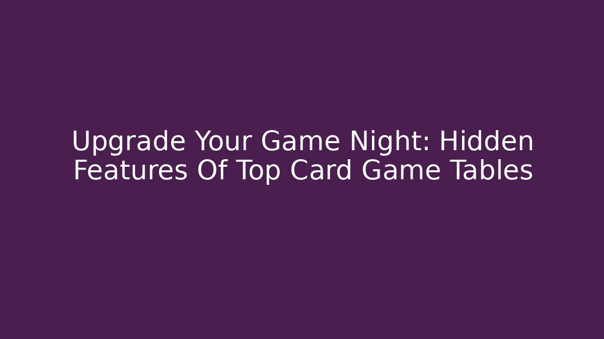 Upgrade Your Game Night: Hidden Features Of Top Card Game Tables