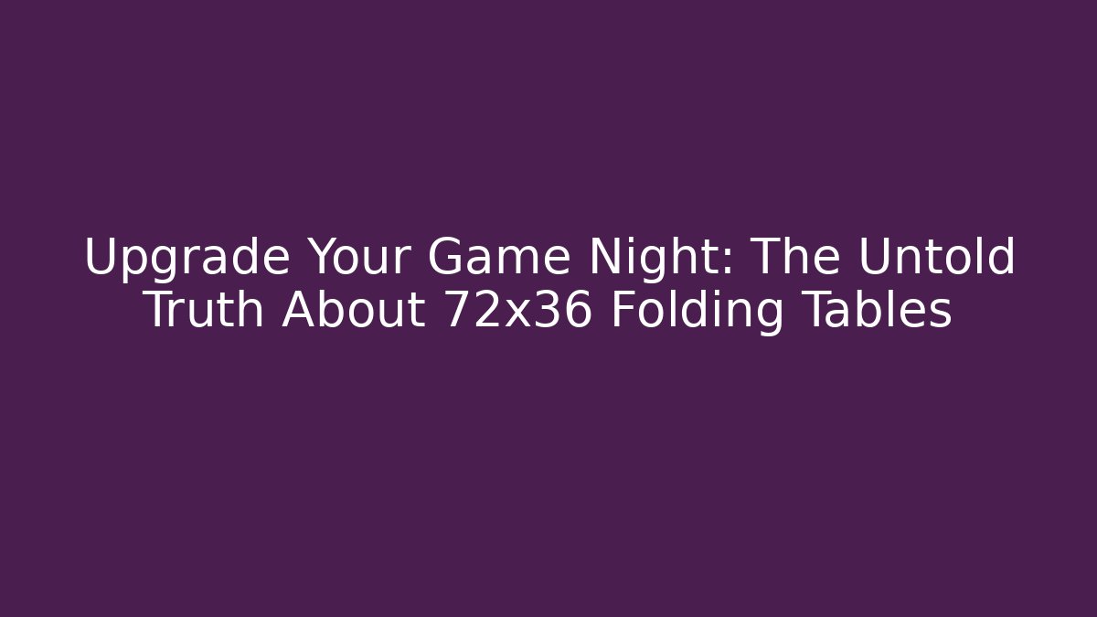 Upgrade Your Game Night: The Untold Truth About 72x36 Folding Tables