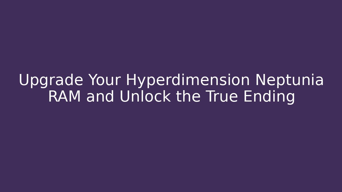 Upgrade Your Hyperdimension Neptunia RAM and Unlock the True Ending - Método de Aprovação