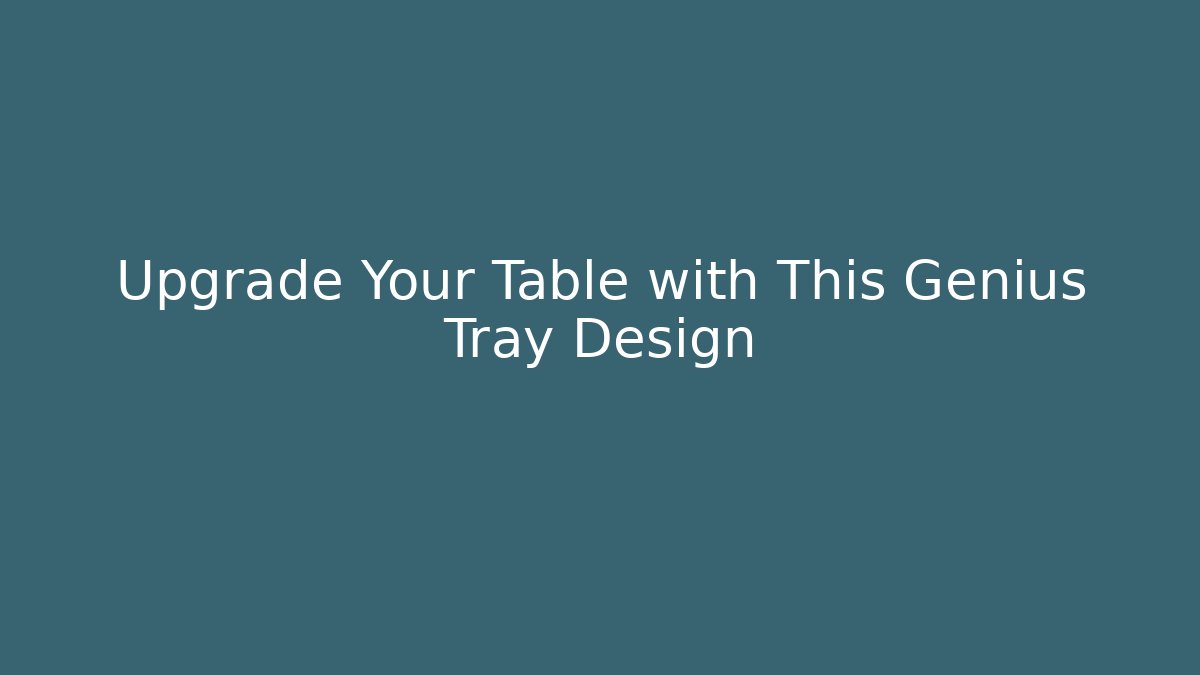 Upgrade Your Table with This Genius Tray Design
