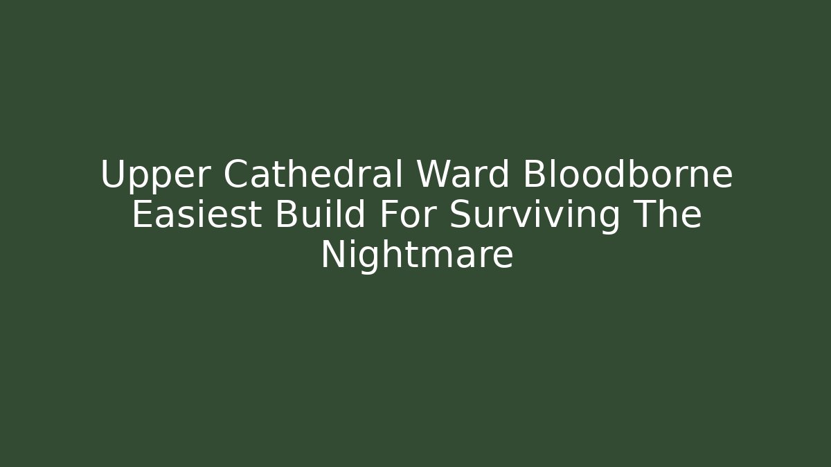 Upper Cathedral Ward Bloodborne Easiest Build For Surviving The Nightmare