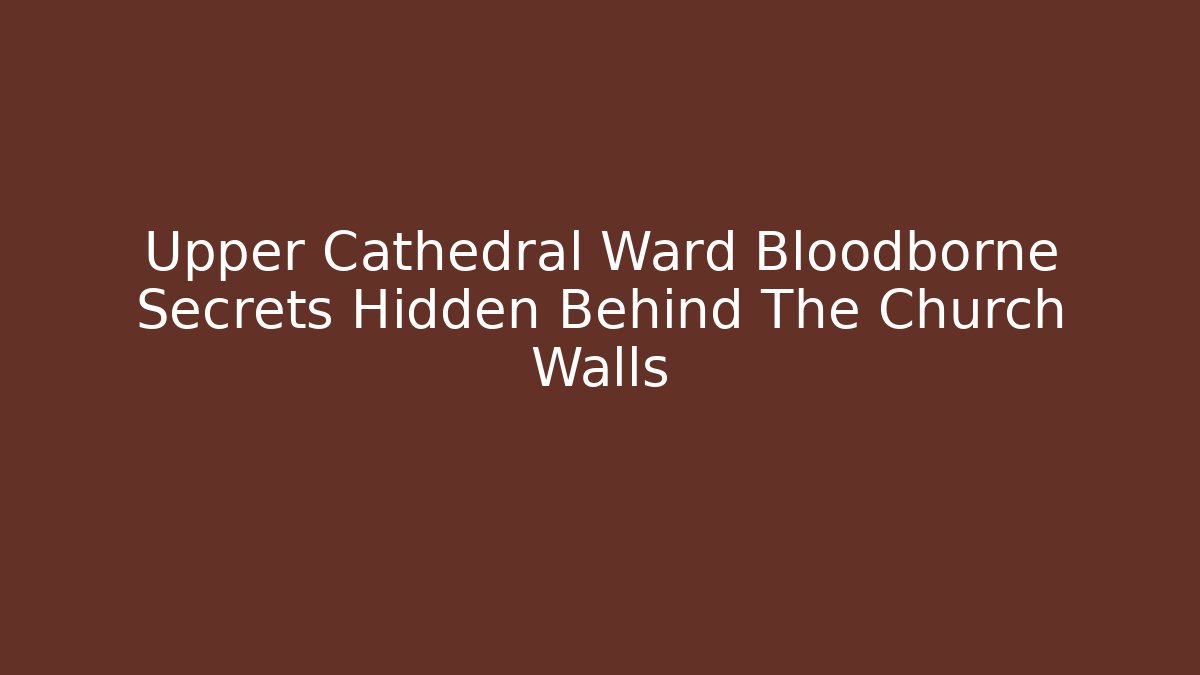 Upper Cathedral Ward Bloodborne Secrets Hidden Behind The Church Walls