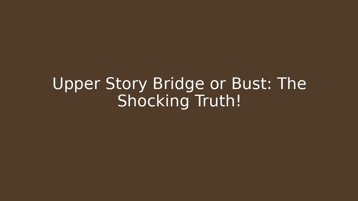 Upper Story Bridge or Bust: The Shocking Truth! - Método de Aprovação