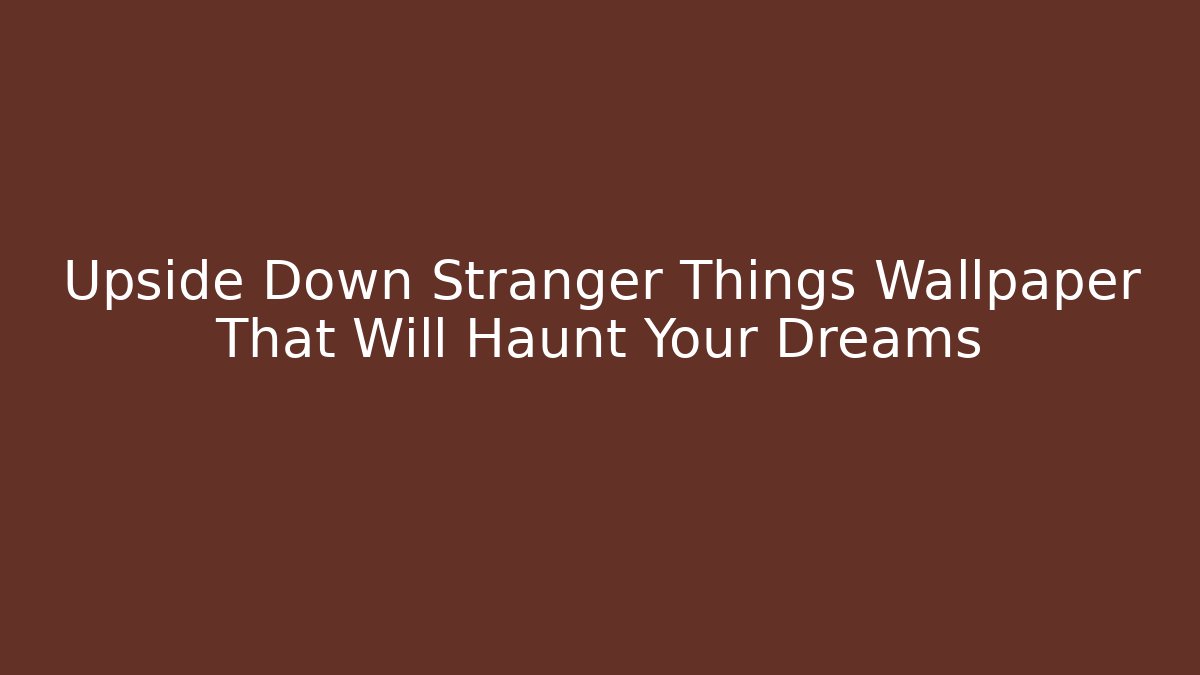 Upside Down Stranger Things Wallpaper That Will Haunt Your Dreams - Método de Aprovação
