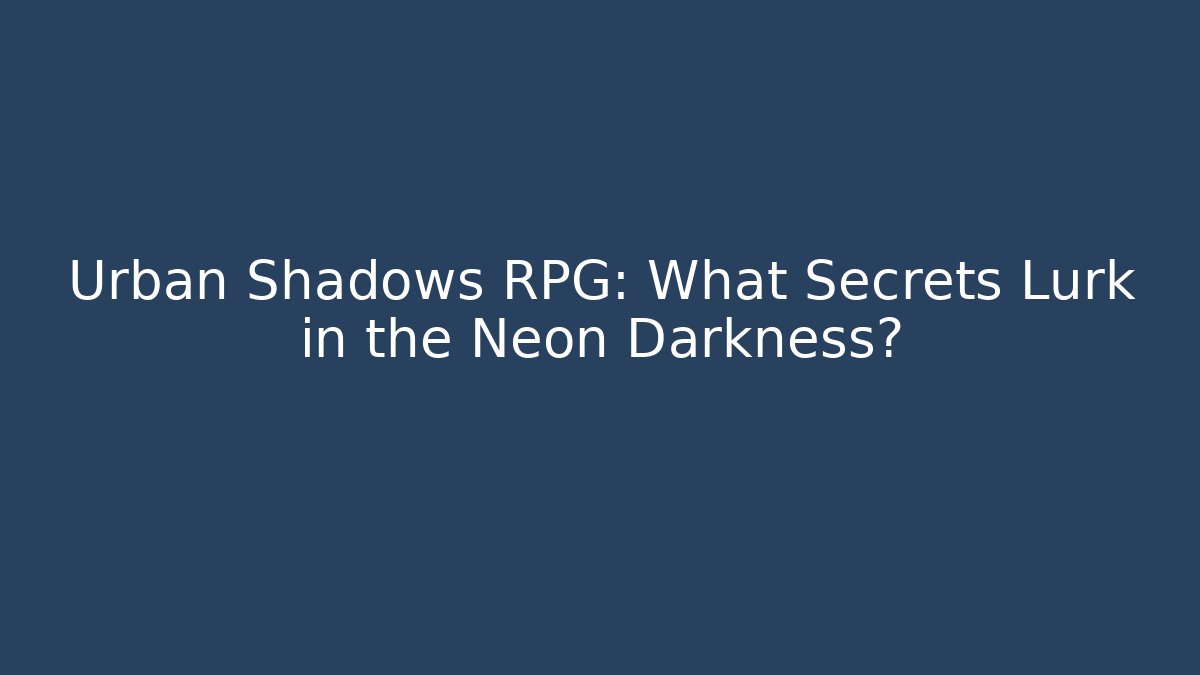 Urban Shadows RPG: What Secrets Lurk in the Neon Darkness?