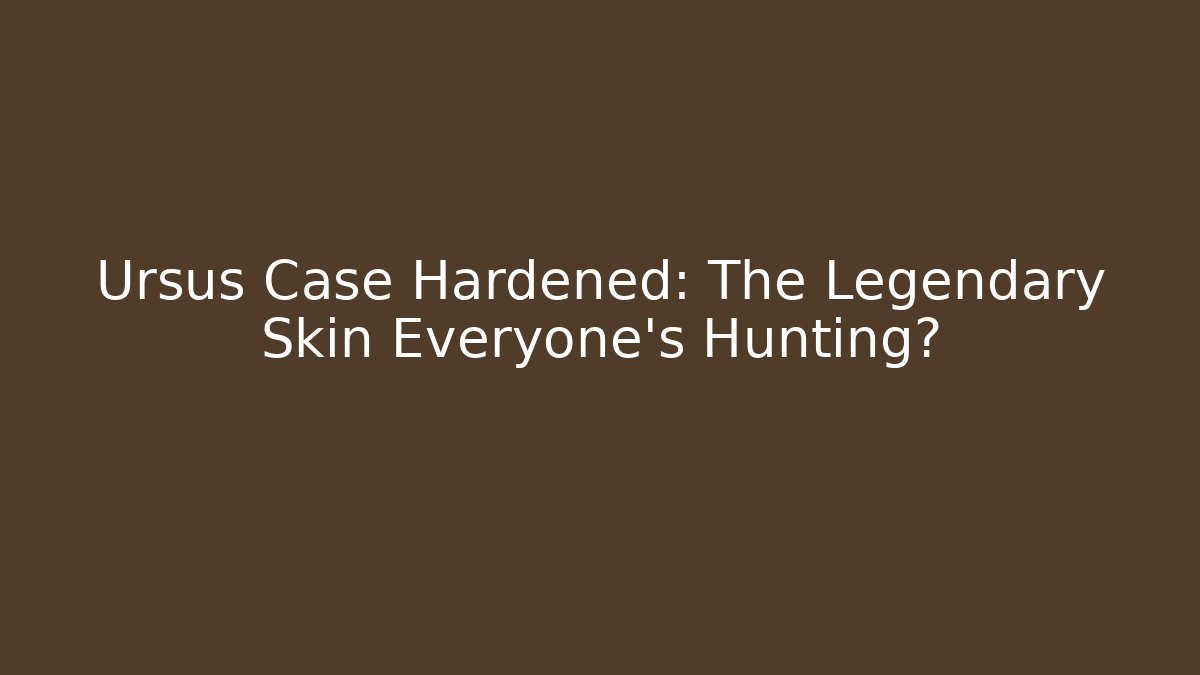 Ursus Case Hardened: The Legendary Skin Everyone’s Hunting?