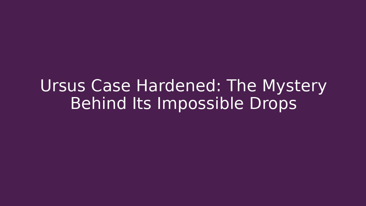 Ursus Case Hardened: The Mystery Behind Its Impossible Drops