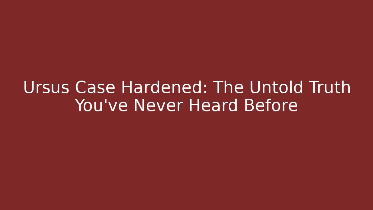 Ursus Case Hardened: The Untold Truth You’ve Never Heard Before