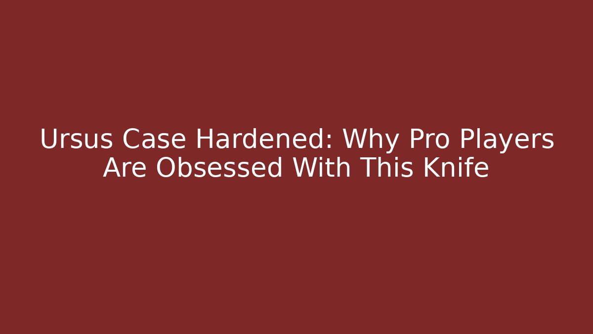 Ursus Case Hardened: Why Pro Players Are Obsessed With This Knife