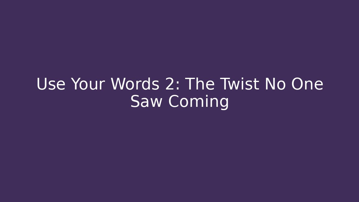 Use Your Words 2: The Twist No One Saw Coming