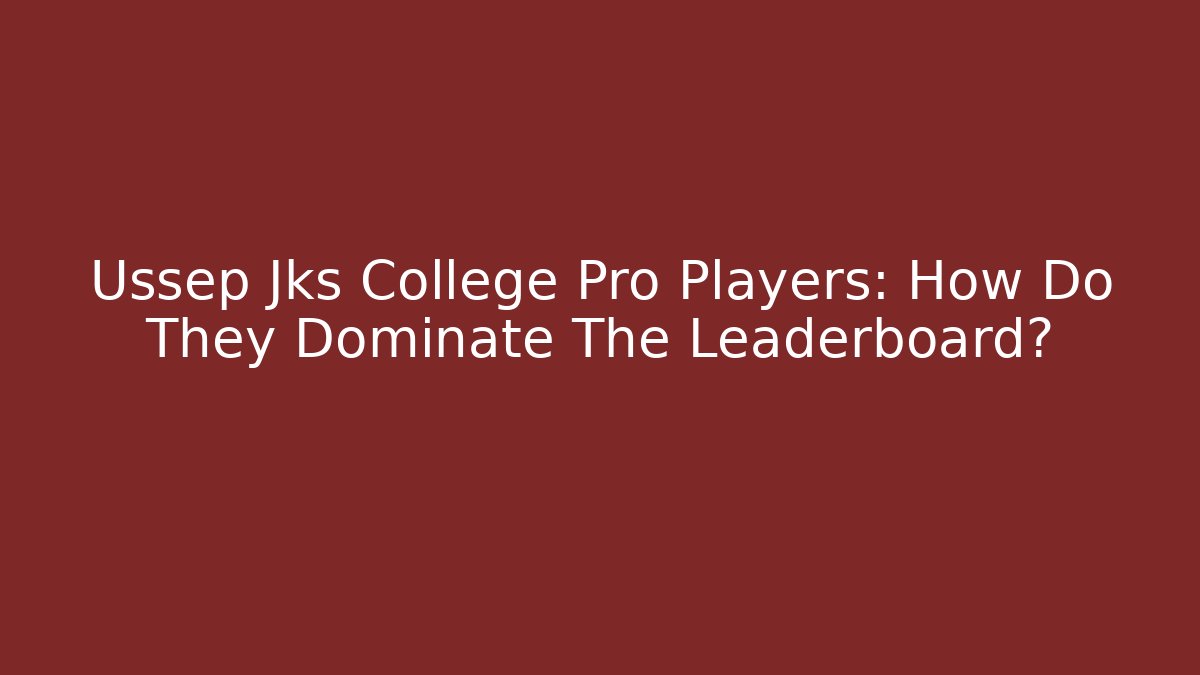 Ussep Jks College Pro Players: How Do They Dominate The Leaderboard?
