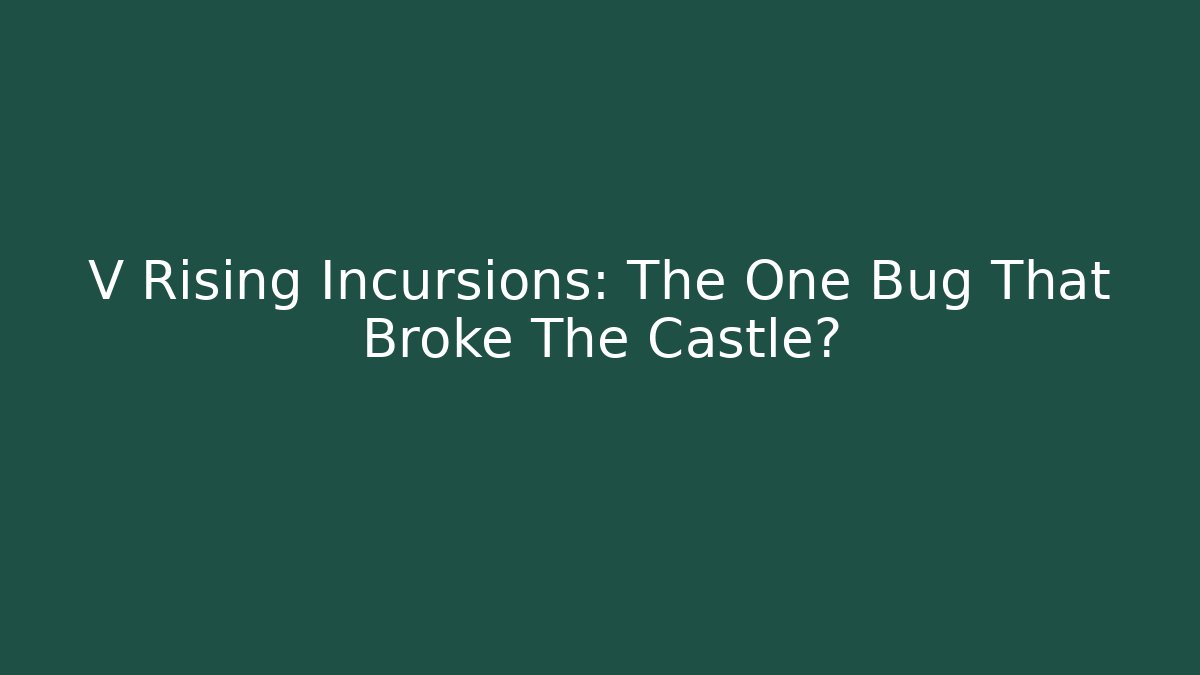 V Rising Incursions: The One Bug That Broke The Castle?