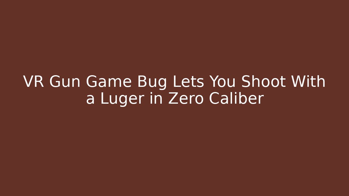 VR Gun Game Bug Lets You Shoot With a Luger in Zero Caliber